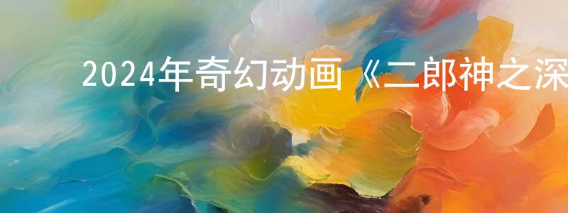 影视迷曾广胜的个人博客,2024年奇幻动画《二郎神之深海蛟龙》HD国语中字迅雷下载_电影天堂